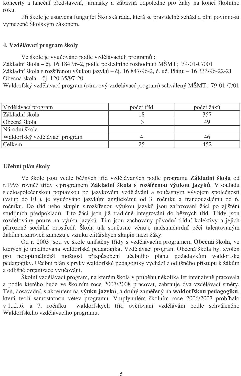 Vzdlávací program školy Ve škole je vyuováno podle vzdlávacích program : Základní škola j. 16 184 96-2, podle posledního rozhodnutí MŠMT; 79-01-C/001 Základní škola s rozšíenou výukou jazyk j.