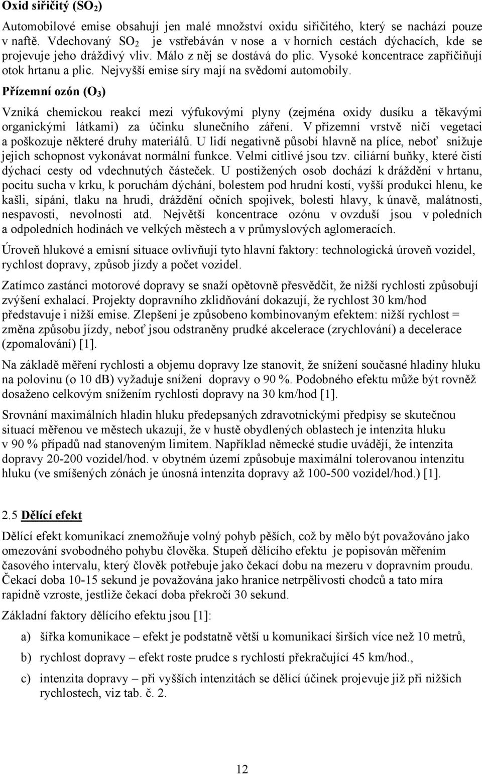 Nejvyšší emise síry mají na svědomí automobily. Přízemní ozón (O 3 ) Vzniká chemickou reakcí mezi výfukovými plyny (zejména oxidy dusíku a těkavými organickými látkami) za účinku slunečního záření.