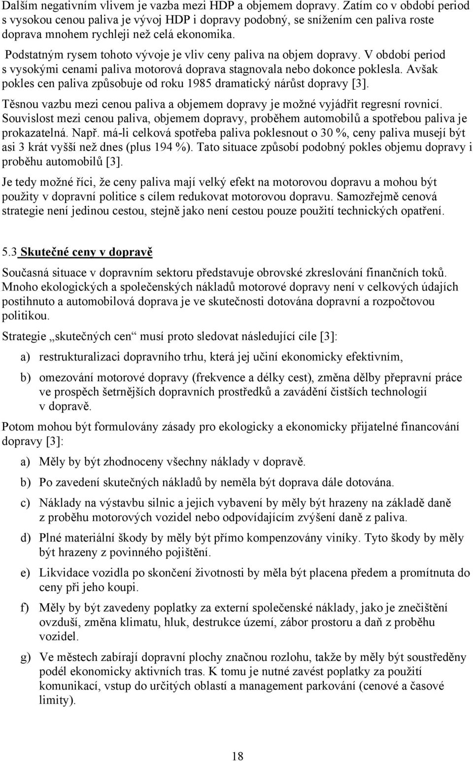 Podstatným rysem tohoto vývoje je vliv ceny paliva na objem dopravy. V období period s vysokými cenami paliva motorová doprava stagnovala nebo dokonce poklesla.