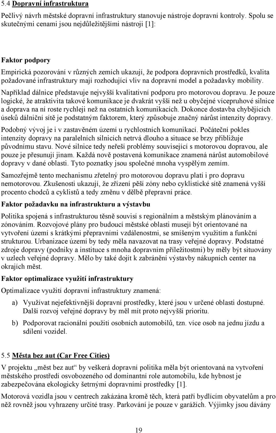 rozhodující vliv na dopravní model a požadavky mobility. Například dálnice představuje nejvyšší kvalitativní podporu pro motorovou dopravu.