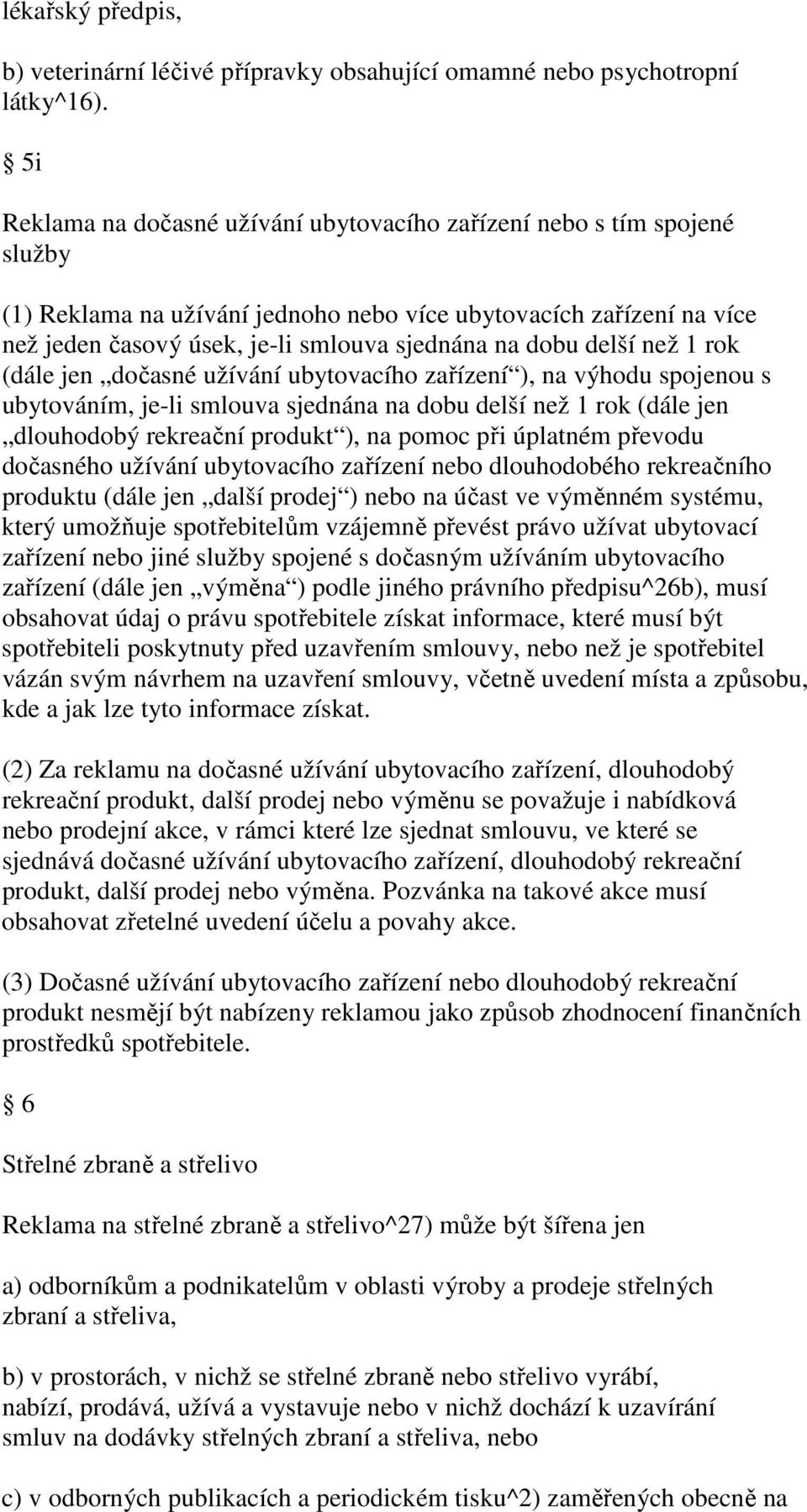 dobu delší než 1 rok (dále jen dočasné užívání ubytovacího zařízení ), na výhodu spojenou s ubytováním, je-li smlouva sjednána na dobu delší než 1 rok (dále jen dlouhodobý rekreační produkt ), na