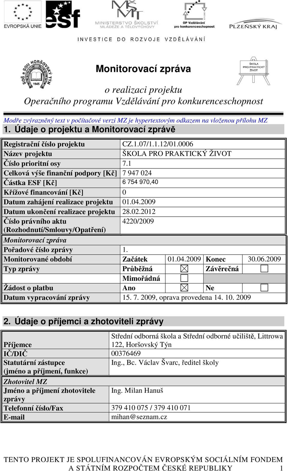 1 Celková výše finanční podpory [Kč] 7 947 024 Částka ESF [Kč] 6 754 970,40 Křížové financování [Kč] 0 Datum zahájení realizace projektu 01.04.2009 Datum ukončení realizace projektu 28.02.2012 Číslo právního aktu 4220/2009 (Rozhodnutí/Smlouvy/Opatření) Monitorovací zpráva Pořadové číslo zprávy 1.