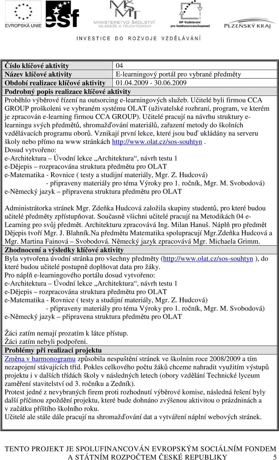 Učitelé byli firmou CCA GROUP proškoleni ve vybraném systému OLAT (uživatelské rozhraní, program, ve kterém je zpracován e-learning firmou CCA GROUP).