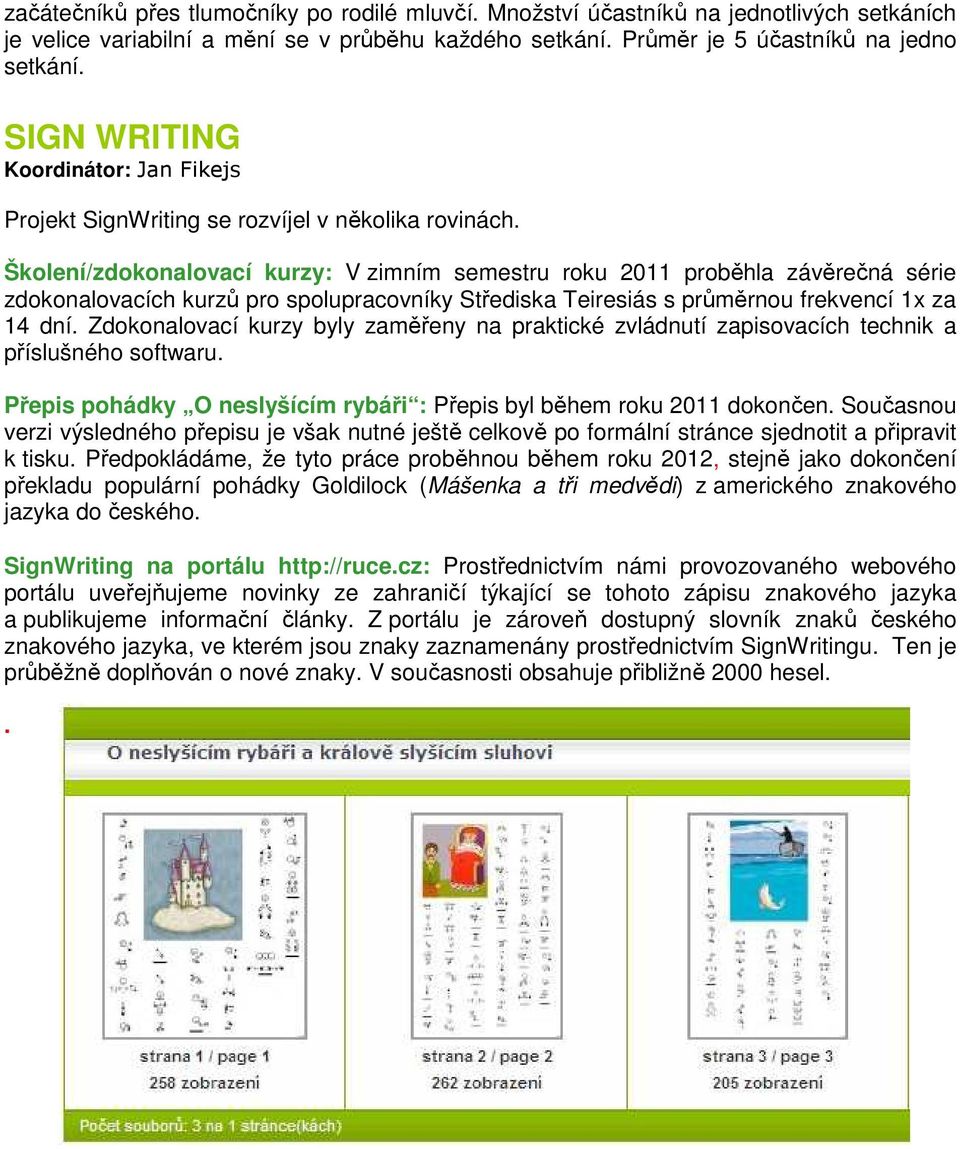 Školení/zdokonalovací kurzy: V zimním semestru roku 2011 proběhla závěrečná série zdokonalovacích kurzů pro spolupracovníky Střediska Teiresiás s průměrnou frekvencí 1x za 14 dní.