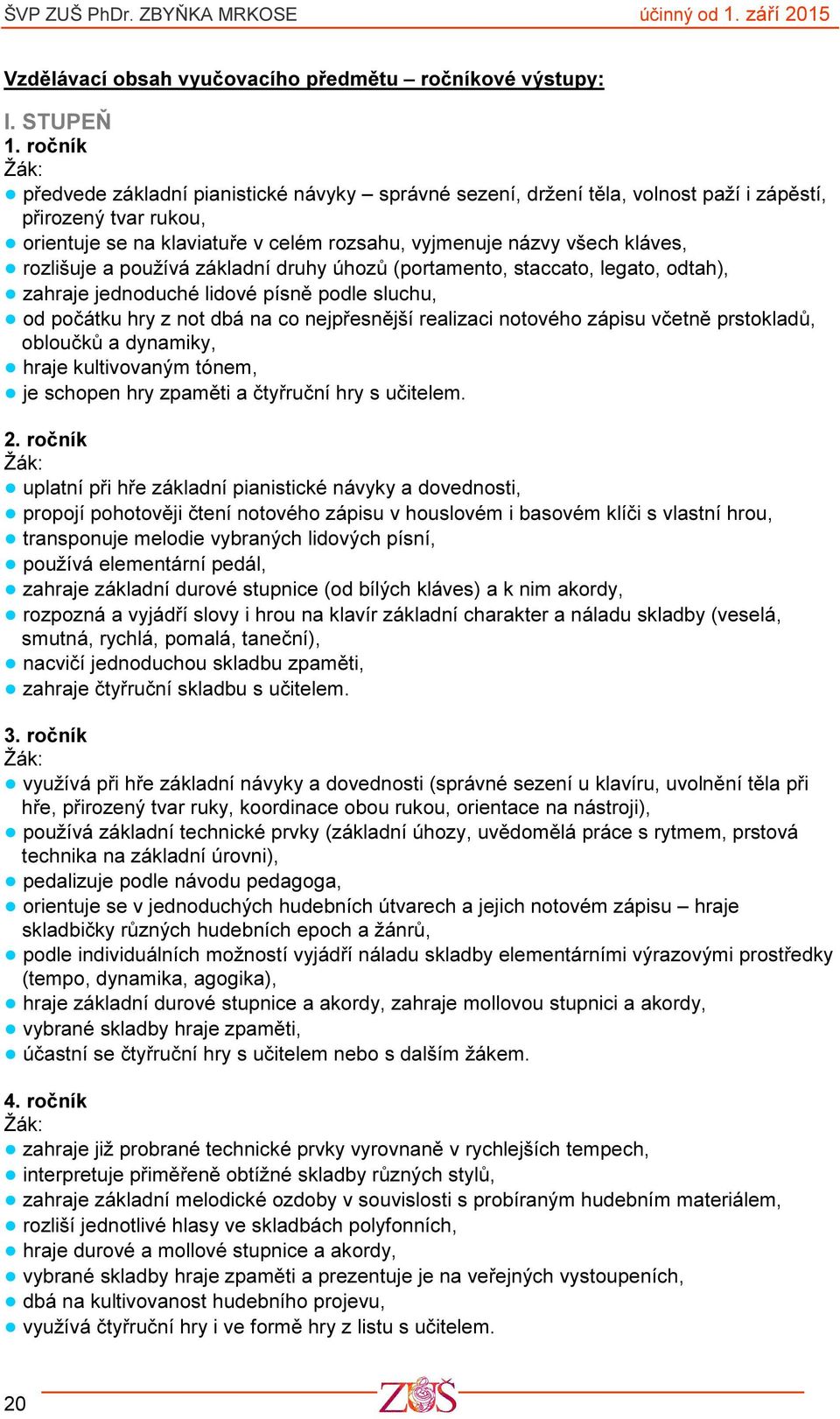 rozlišuje a používá základní druhy úhozů (portamento, staccato, legato, odtah), zahraje jednoduché lidové písně podle sluchu, od počátku hry z not dbá na co nejpřesnější realizaci notového zápisu