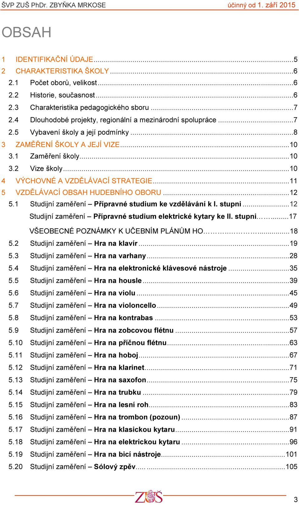 .. 10 4 VÝCHOVNÉ A VZDĚLÁVACÍ STRATEGIE... 11 5 VZDĚLÁVACÍ OBSAH HUDEBNÍHO OBORU... 12 5.1 Studijní zaměření Přípravné studium ke vzdělávání k I. stupni.