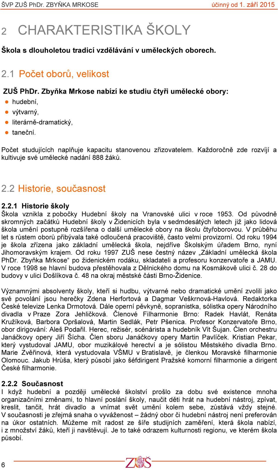 Každoročně zde rozvíjí a kultivuje své umělecké nadání 888 žáků. 2.2 Historie, současnost 2.2.1 Historie školy Škola vznikla z pobočky Hudební školy na Vranovské ulici v roce 1953.