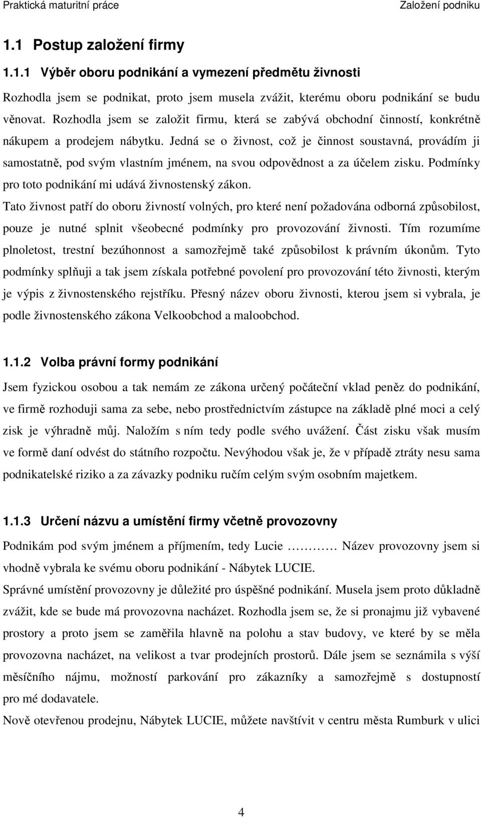 Jedná se o živnost, což je činnost soustavná, provádím ji samostatně, pod svým vlastním jménem, na svou odpovědnost a za účelem zisku. Podmínky pro toto podnikání mi udává živnostenský zákon.