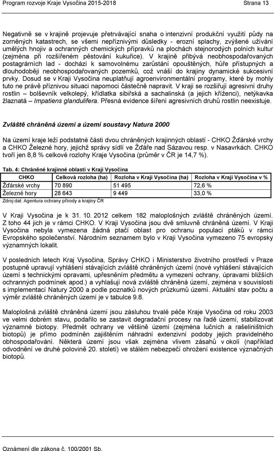 V krajině přibývá neobhospodařovaných postagrárních lad - dochází k samovolnému zarůstání opouštěných, hůře přístupných a dlouhodoběji neobhospodařovaných pozemků, což vnáší do krajiny dynamické