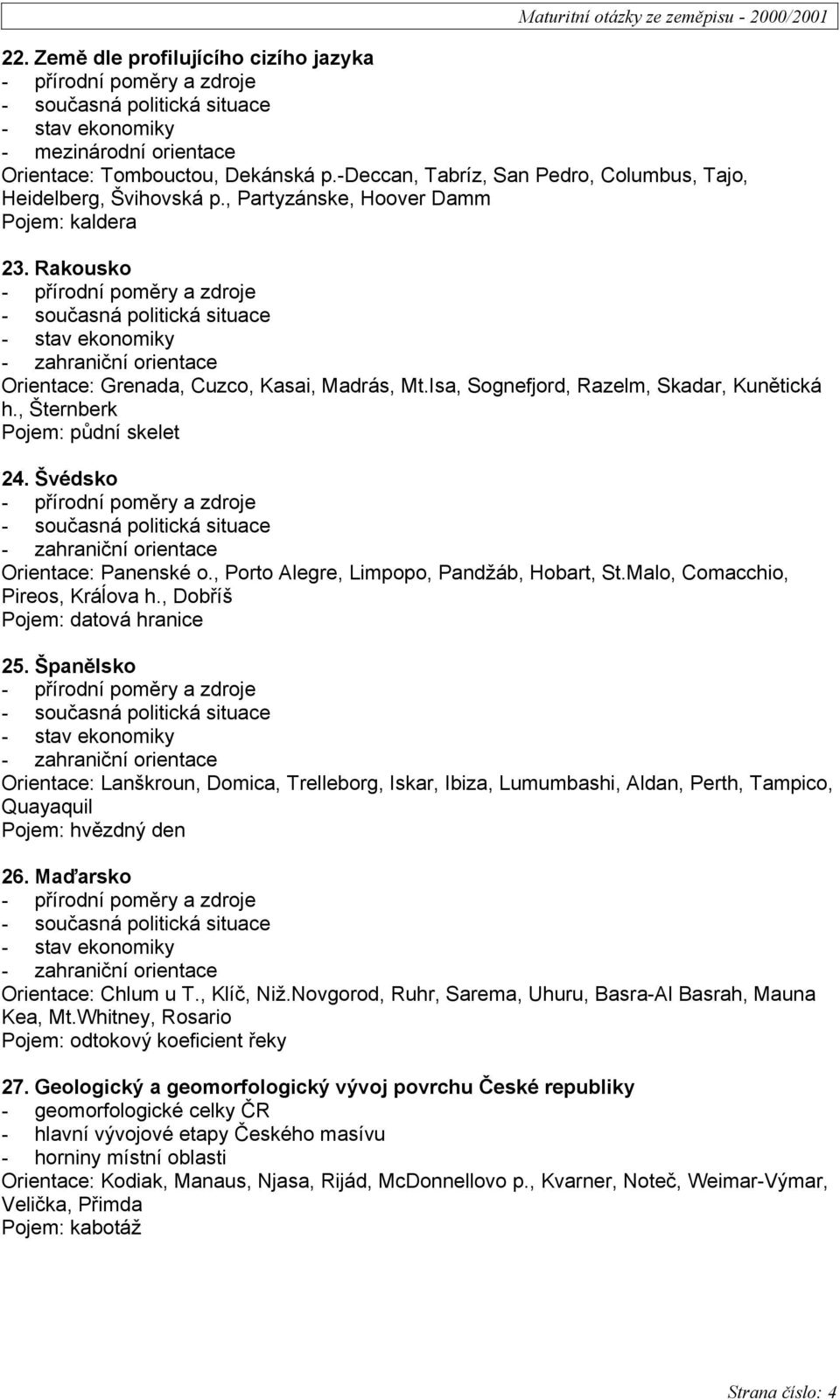 Švédsko Orientace: Panenské o., Porto Alegre, Limpopo, Pandžáb, Hobart, St.Malo, Comacchio, Pireos, Kráĺova h., Dobříš Pojem: datová hranice 25.