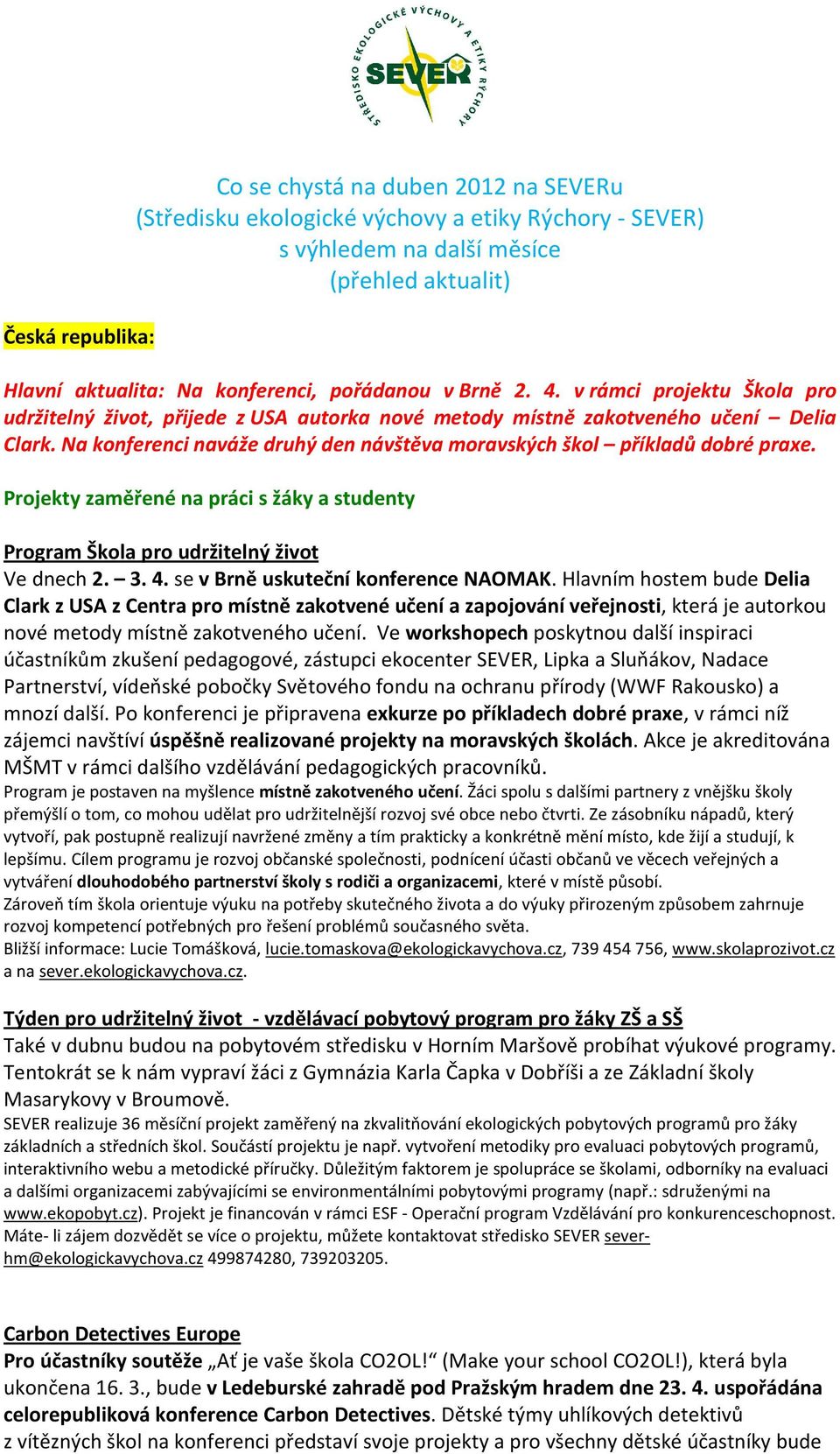 Na konferenci naváže druhý den návštěva moravských škol příkladů dobré praxe. Projekty zaměřené na práci s žáky a studenty Program Škola pro udržitelný život Ve dnech 2. 3. 4.