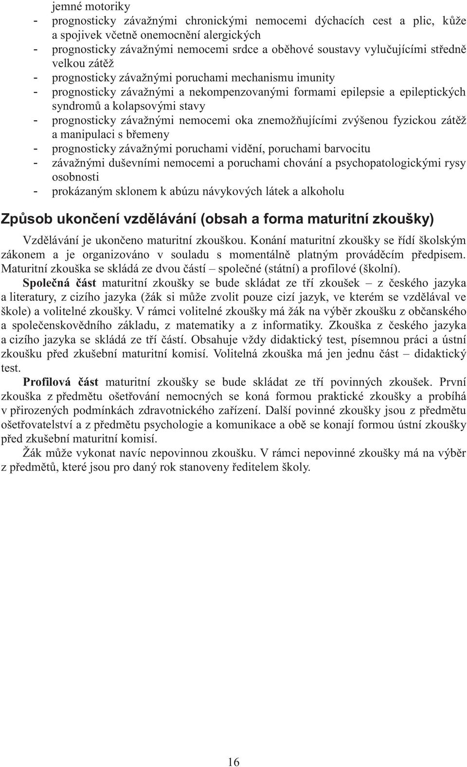 prognosticky závažnými nemocemi oka znemožňujícími zvýšenou fyzickou zátěž a manipulaci s břemeny - prognosticky závažnými poruchami vidění, poruchami barvocitu - závažnými duševními nemocemi a