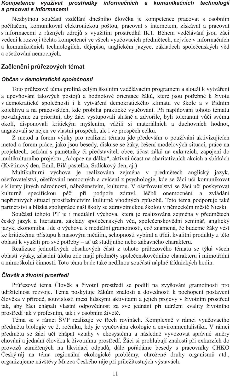 Během vzdělávání jsou žáci vedeni k rozvoji těchto kompetencí ve všech vyučovacích předmětech, nejvíce v informačních a komunikačních technologiích, dějepisu, anglickém jazyce, základech