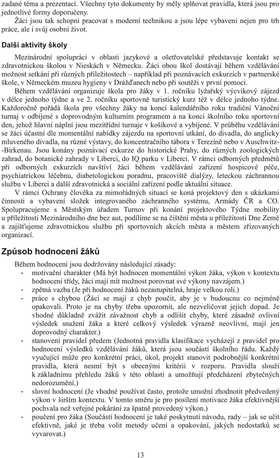 Další aktivity školy Mezinárodní spolupráci v oblasti jazykové a ošetřovatelské představuje kontakt se zdravotnickou školou v Nieskách v Německu.