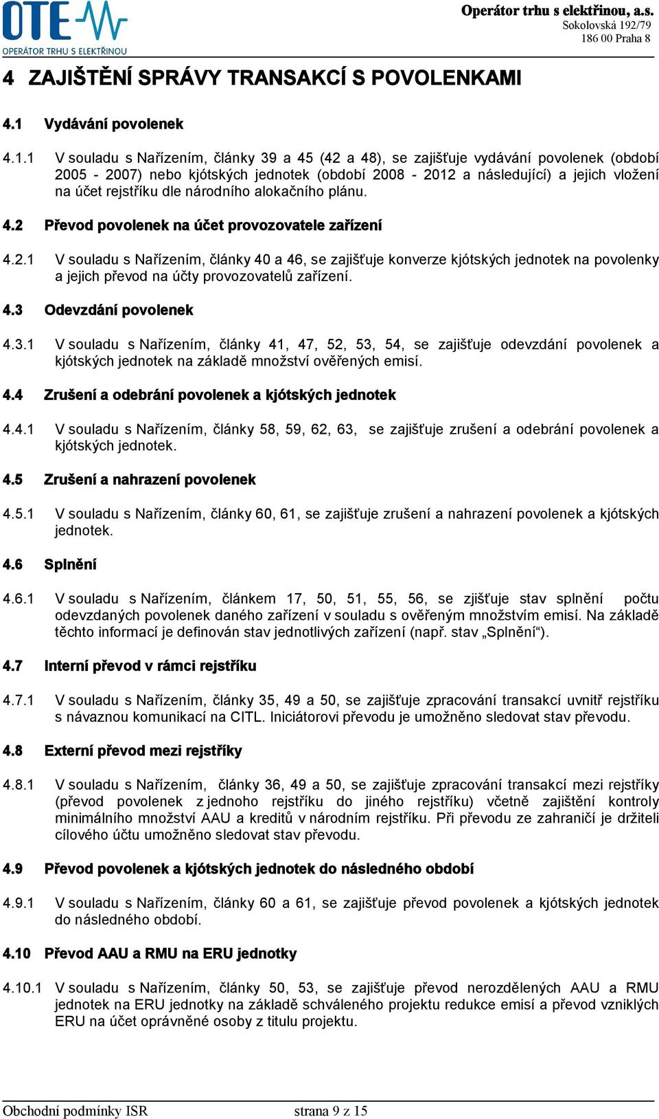 1 V souladu s Nařízením, články 39 a 45 (42 a 48), se zajišťuje vydávání povolenek (období 2005-2007) nebo kjótských jednotek (období 2008-2012 a následující) a jejich vložení na účet rejstříku dle