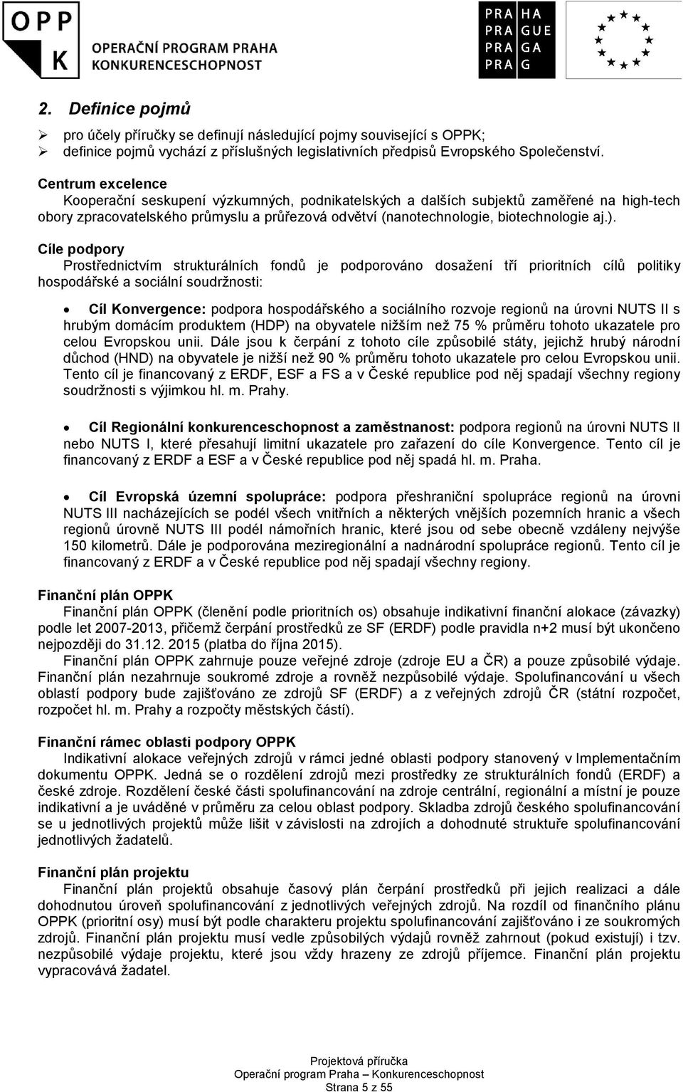 Cíle podpory Prostřednictvím strukturálních fondů je podporováno dosažení tří prioritních cílů politiky hospodářské a sociální soudržnosti: Cíl Konvergence: podpora hospodářského a sociálního rozvoje