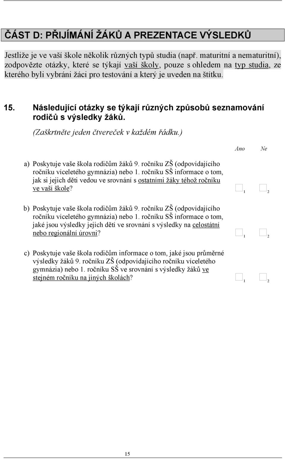 Následující otázky se týkají různých způsobů seznamování rodičů s výsledky žáků. (Zaškrtněte jeden čtvereček v každém řádku.) Ano Ne a) Poskytuje vaše škola rodičům žáků 9.