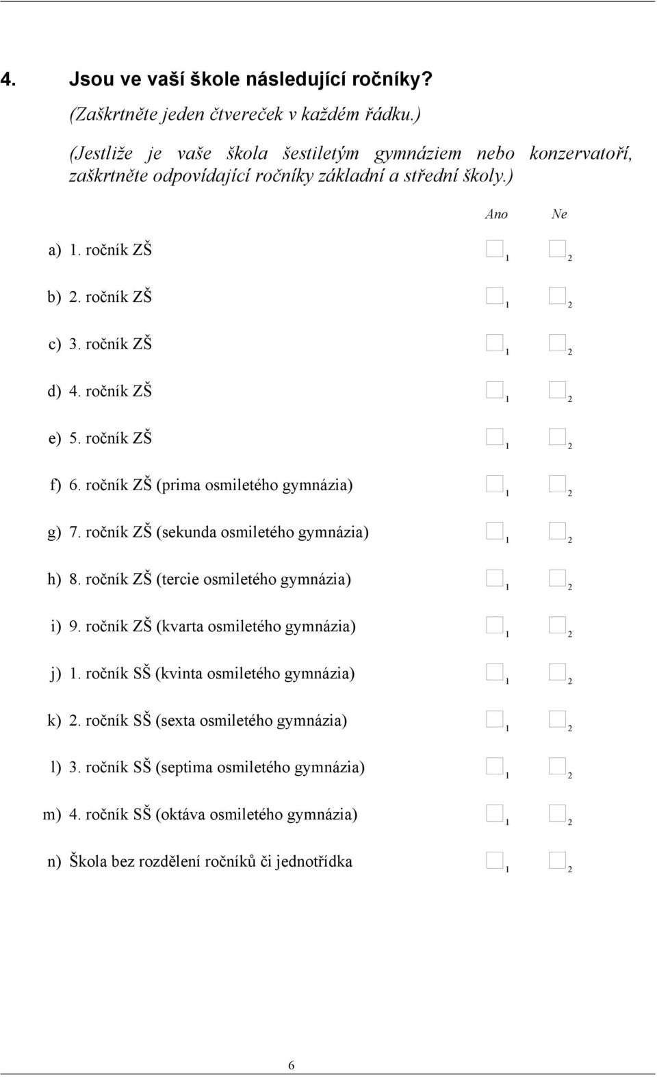 ročník ZŠ d) 4. ročník ZŠ e) 5. ročník ZŠ f) 6. ročník ZŠ (prima osmiletého gymnázia) g) 7. ročník ZŠ (sekunda osmiletého gymnázia) h) 8.