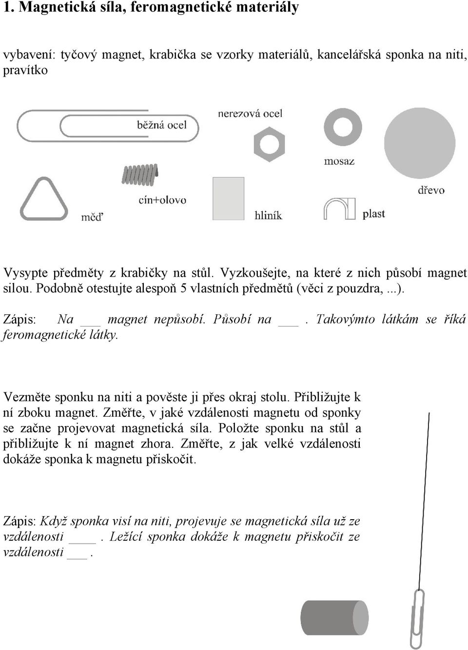 Takovýmto látkám se říká feromagnetické látky. Vezměte sponku na niti a pověste ji přes okraj stolu. Přibližujte k ní zboku magnet.