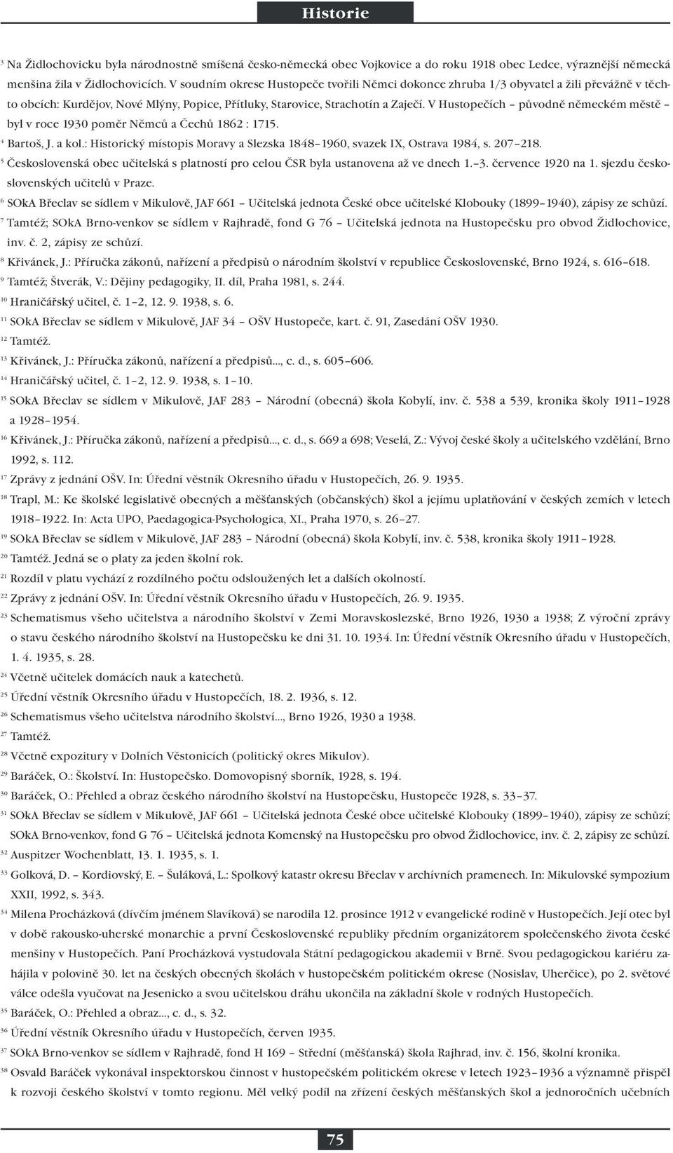 V Hustopečích původně německém městě byl v roce 1930 poměr Němců a Čechů 1862 : 1715. 4 Bartoš, J. a kol.: Historický místopis Moravy a Slezska 1848 1960, svazek IX, Ostrava 1984, s. 207 218.