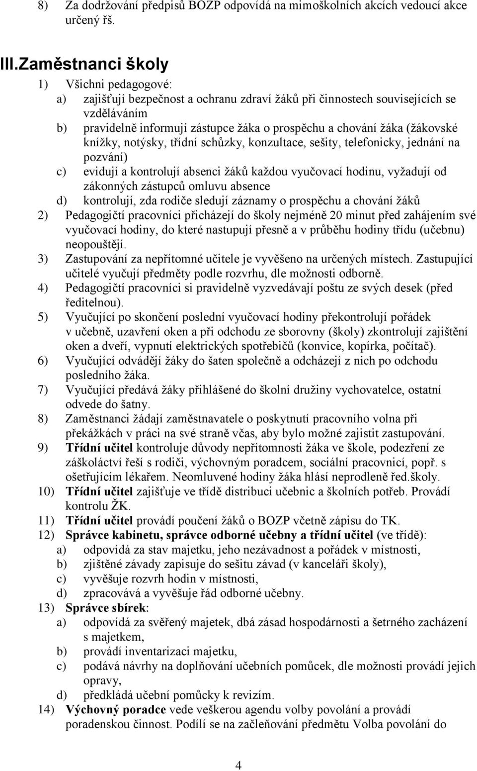 (žákovské knížky, notýsky, třídní schůzky, konzultace, sešity, telefonicky, jednání na pozvání) c) evidují a kontrolují absenci žáků každou vyučovací hodinu, vyžadují od zákonných zástupců omluvu