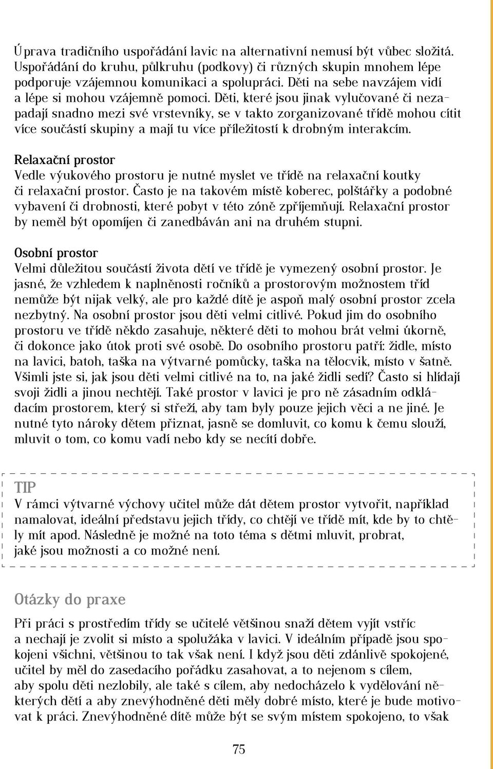 Děti, které jsou jinak vylučované či nezapadají snadno mezi své vrstevníky, se v takto zorganizované třídě mohou cítit více součástí skupiny a mají tu více příležitostí k drobným interakcím.