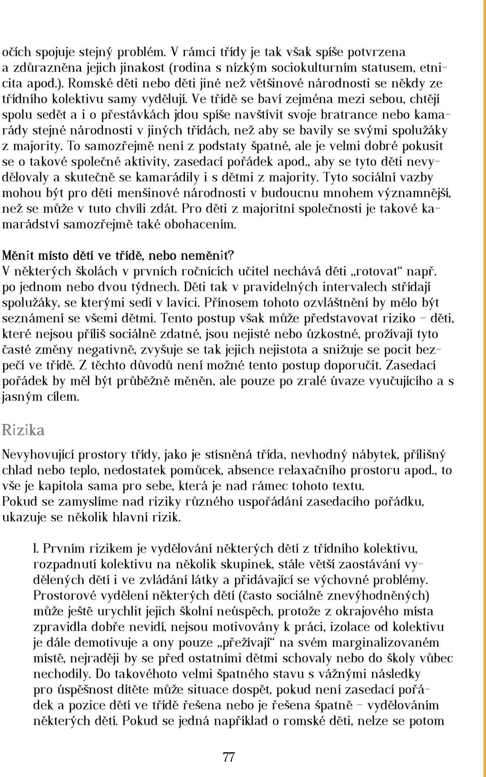 Ve třídě se baví zejména mezi sebou, chtějí spolu sedět a i o přestávkách jdou spíše navštívit svoje bratrance nebo kamarády stejné národnosti v jiných třídách, než aby se bavily se svými spolužáky z