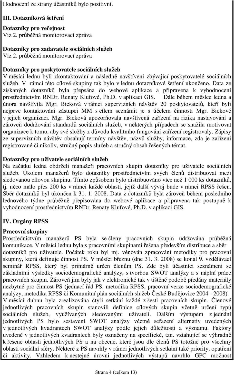 V rámci této cílové skupiny tak bylo v lednu dotazníkové šetření ukončeno. Data ze získaných dotazníků byla přepsána do webové aplikace a připravena k vyhodnocení prostřednictvím RNDr.