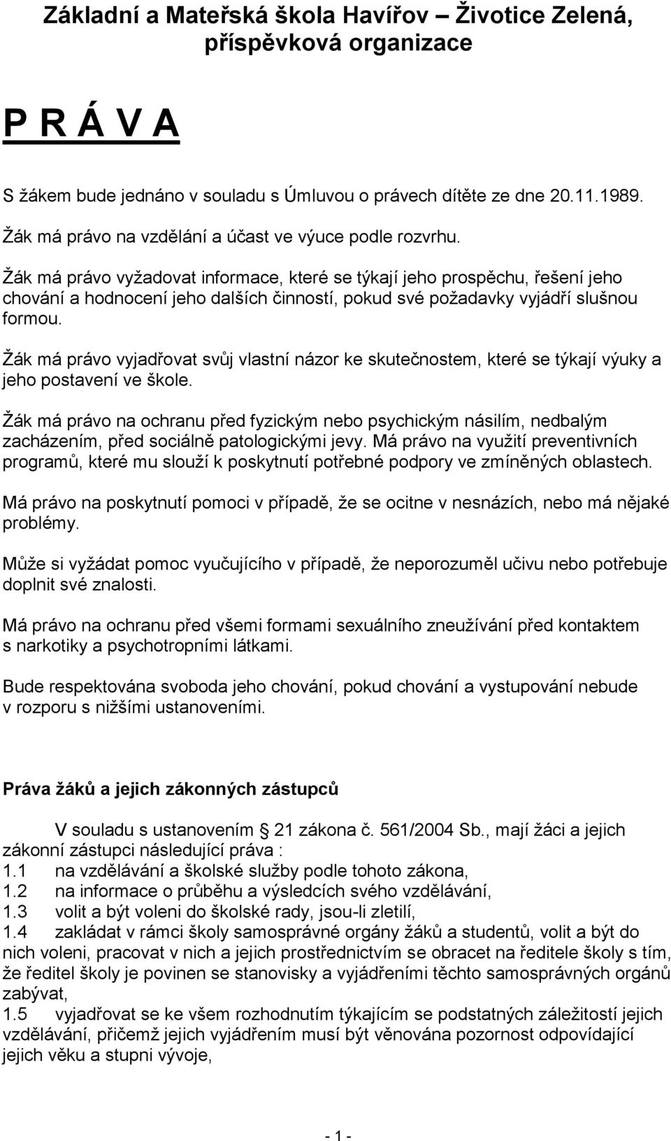 Ţák má právo vyjadřovat svůj vlastní názor ke skutečnostem, které se týkají výuky a jeho postavení ve škole.