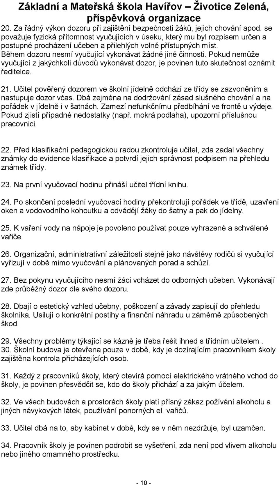 Během dozoru nesmí vyučující vykonávat ţádné jiné činnosti. Pokud nemůţe vyučující z jakýchkoli důvodů vykonávat dozor, je povinen tuto skutečnost oznámit ředitelce. 21.