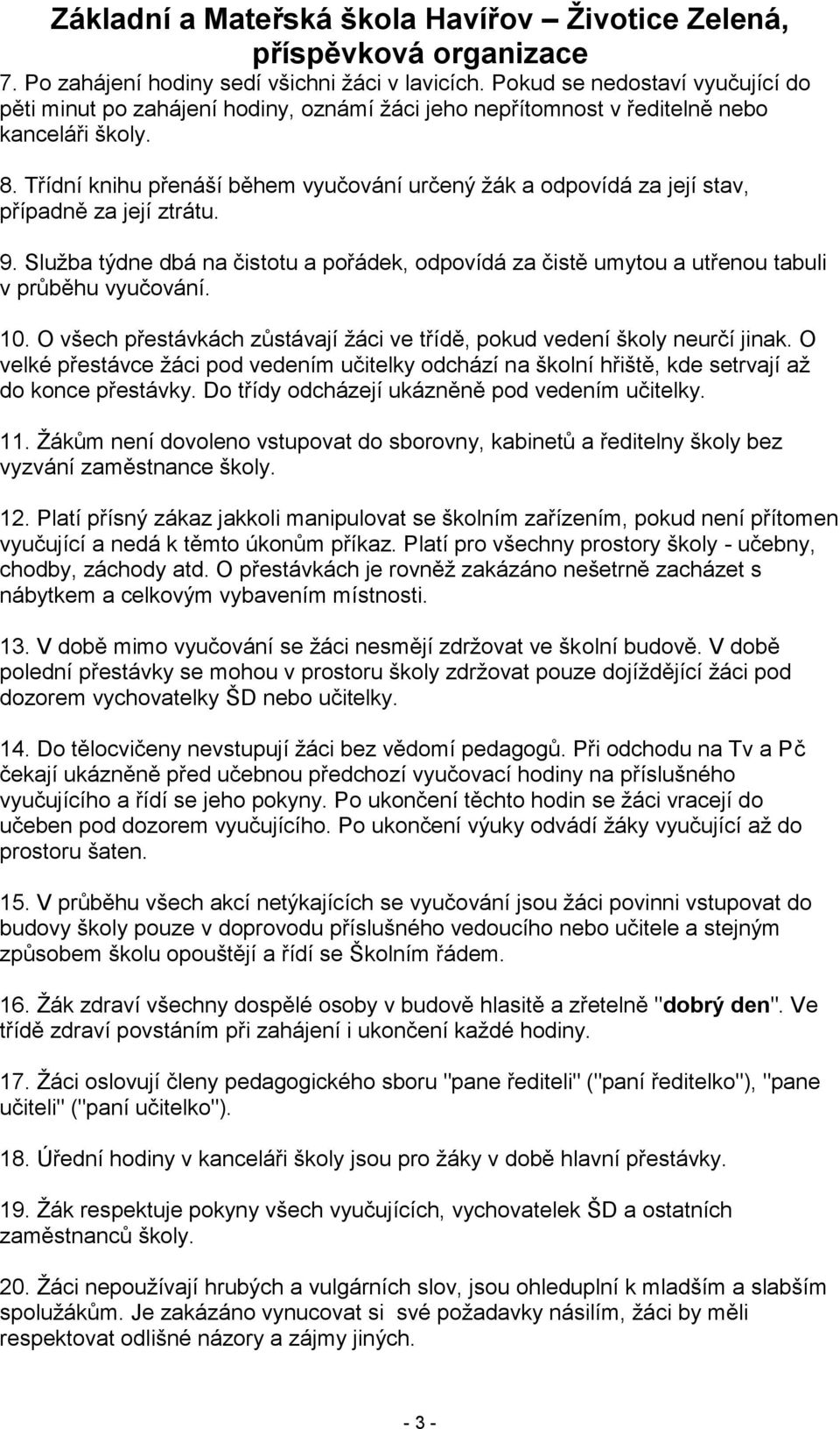 Sluţba týdne dbá na čistotu a pořádek, odpovídá za čistě umytou a utřenou tabuli v průběhu vyučování. 10. O všech přestávkách zůstávají ţáci ve třídě, pokud vedení školy neurčí jinak.