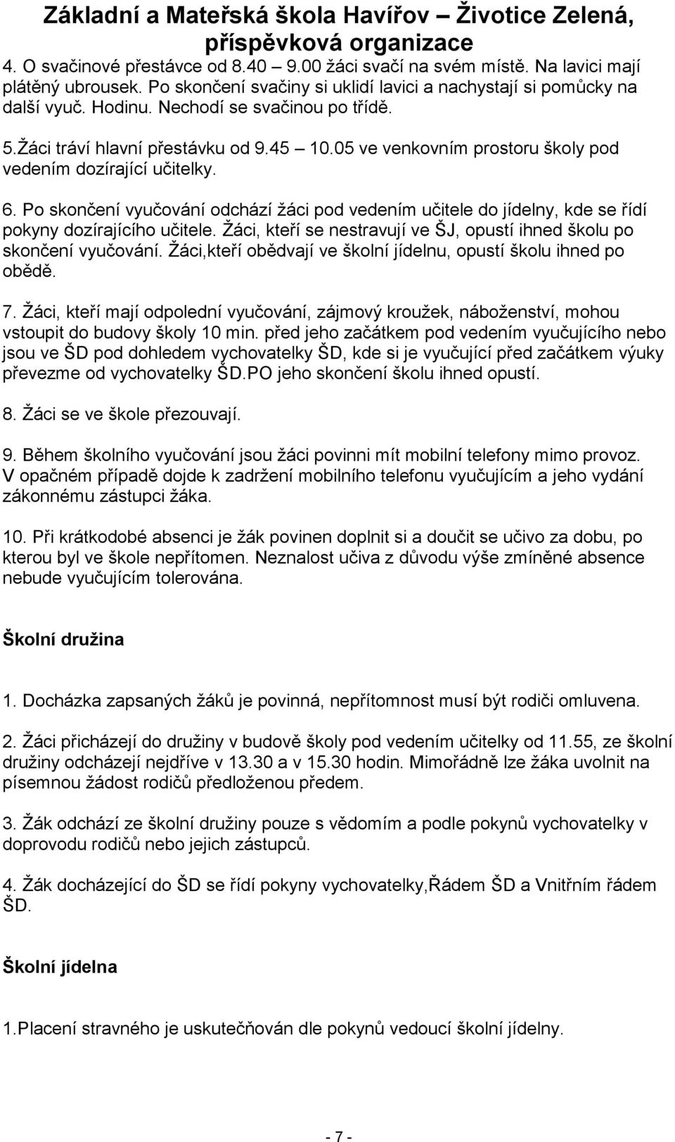 Po skončení vyučování odchází ţáci pod vedením učitele do jídelny, kde se řídí pokyny dozírajícího učitele. Ţáci, kteří se nestravují ve ŠJ, opustí ihned školu po skončení vyučování.