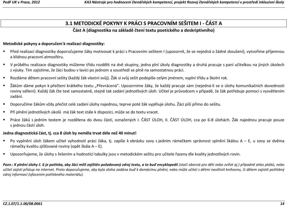 V průběhu realizace diagnostiky můžeme třídu rozdělit na dvě skupiny, jedna plní úkoly diagnostiky a druhá pracuje s paní učitelkou na jiných úkolech z výuky.