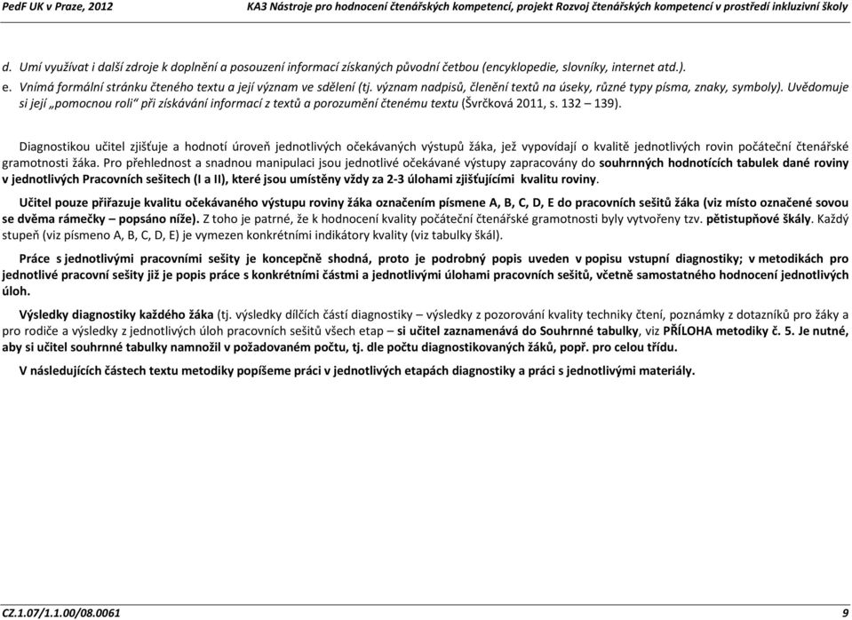 Diagnostikou učitel zjišťuje a hodnotí úroveň jednotlivých očekávaných výstupů žáka, jež vypovídají o kvalitě jednotlivých rovin počáteční čtenářské gramotnosti žáka.