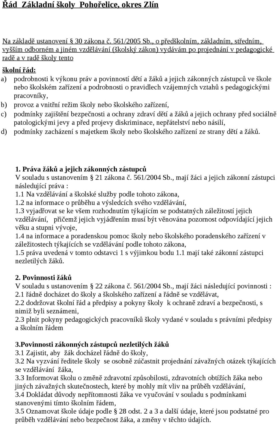 povinností dětí a žáků a jejich zákonných zástupců ve škole nebo školském zařízení a podrobnosti o pravidlech vzájemných vztahů s pedagogickými pracovníky, b) provoz a vnitřní režim školy nebo