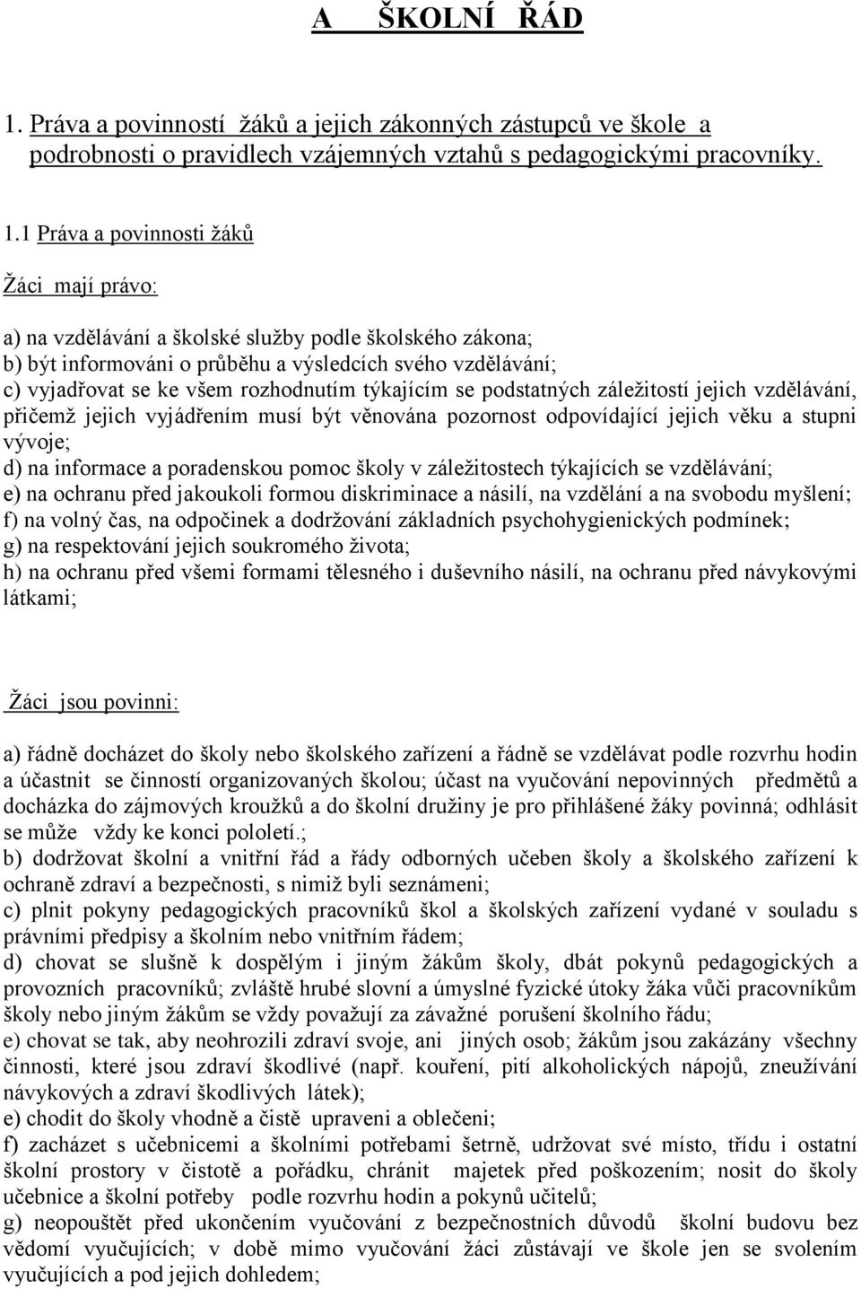 1 Práva a povinnosti žáků Žáci mají právo: a) na vzdělávání a školské služby podle školského zákona; b) být informováni o průběhu a výsledcích svého vzdělávání; c) vyjadřovat se ke všem rozhodnutím