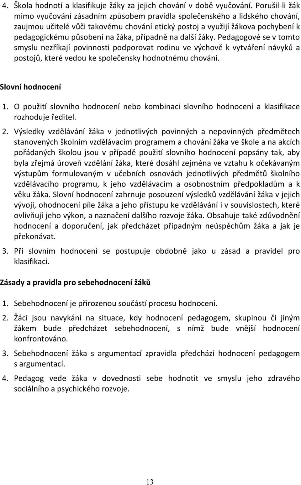 žáka, případně na další žáky. Pedagogové se v tomto smyslu nezříkají povinnosti podporovat rodinu ve výchově k vytváření návyků a postojů, které vedou ke společensky hodnotnému chování.