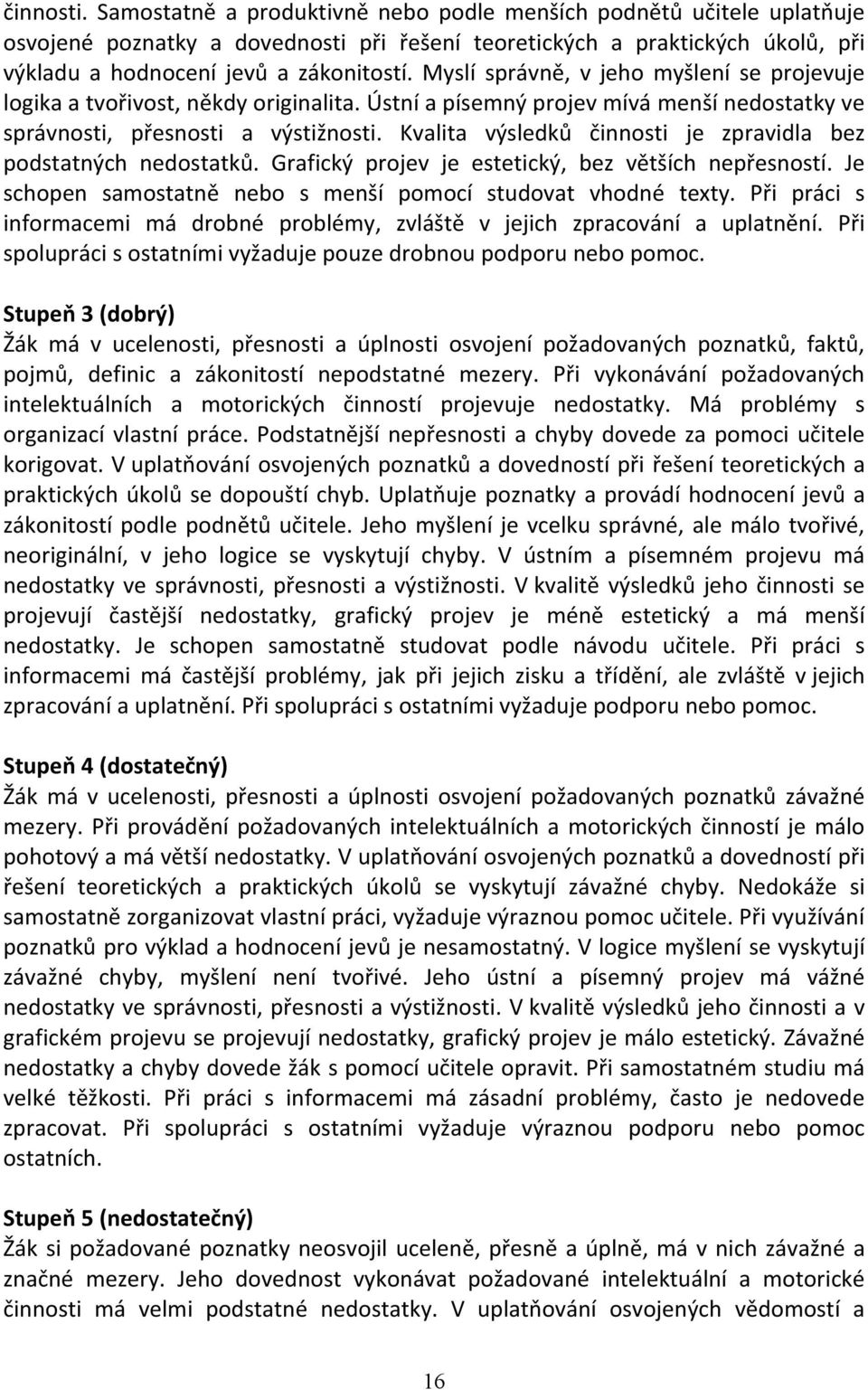 Kvalita výsledků činnosti je zpravidla bez podstatných nedostatků. Grafický projev je estetický, bez větších nepřesností. Je schopen samostatně nebo s menší pomocí studovat vhodné texty.