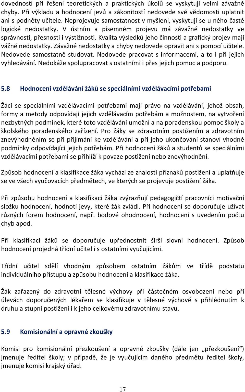 Kvalita výsledků jeho činnosti a grafický projev mají vážné nedostatky. Závažné nedostatky a chyby nedovede opravit ani s pomocí učitele. Nedovede samostatně studovat.