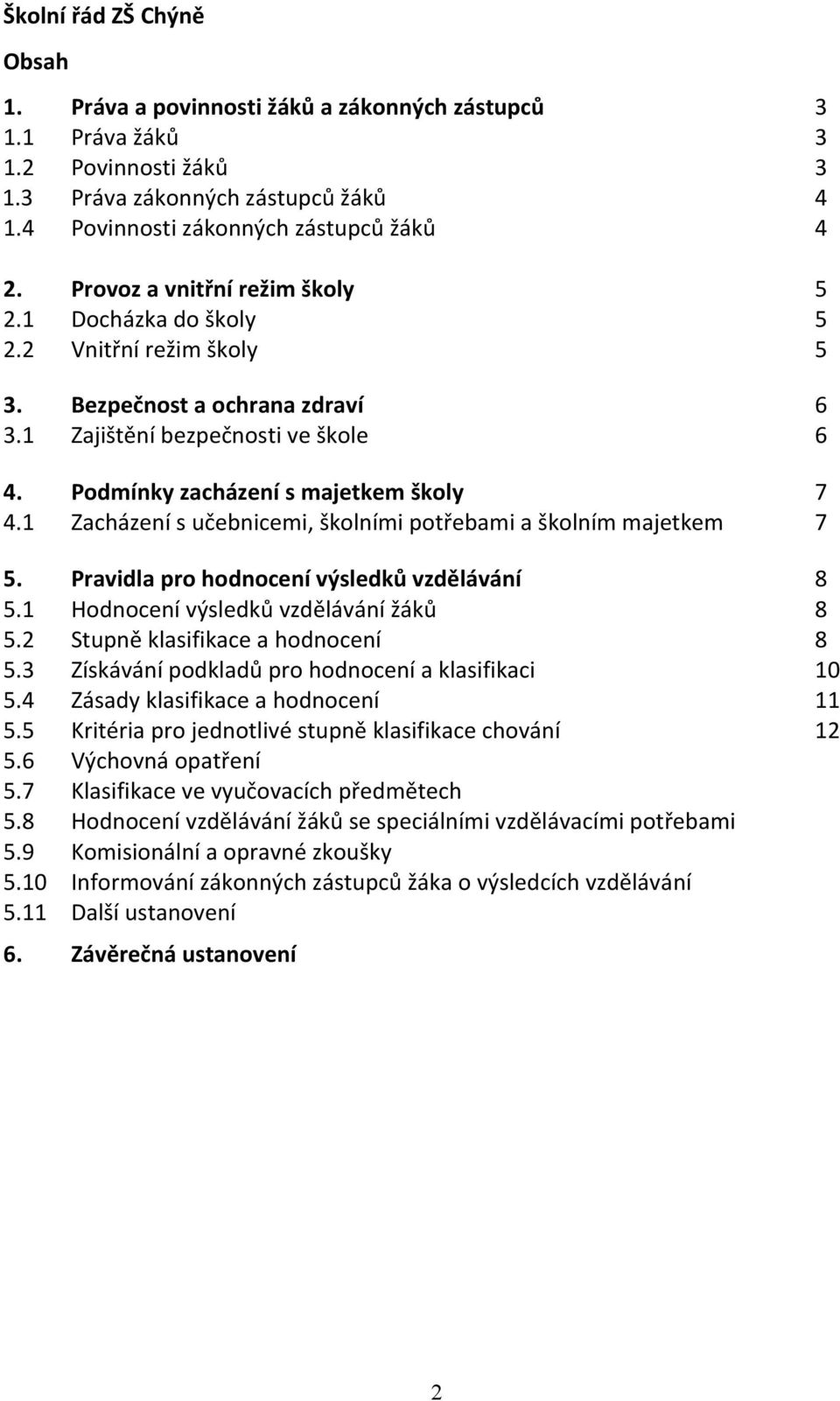 1 Zacházení s učebnicemi, školními potřebami a školním majetkem 7 5. Pravidla pro hodnocení výsledků vzdělávání 8 5.1 Hodnocení výsledků vzdělávání žáků 8 5.2 Stupně klasifikace a hodnocení 8 5.