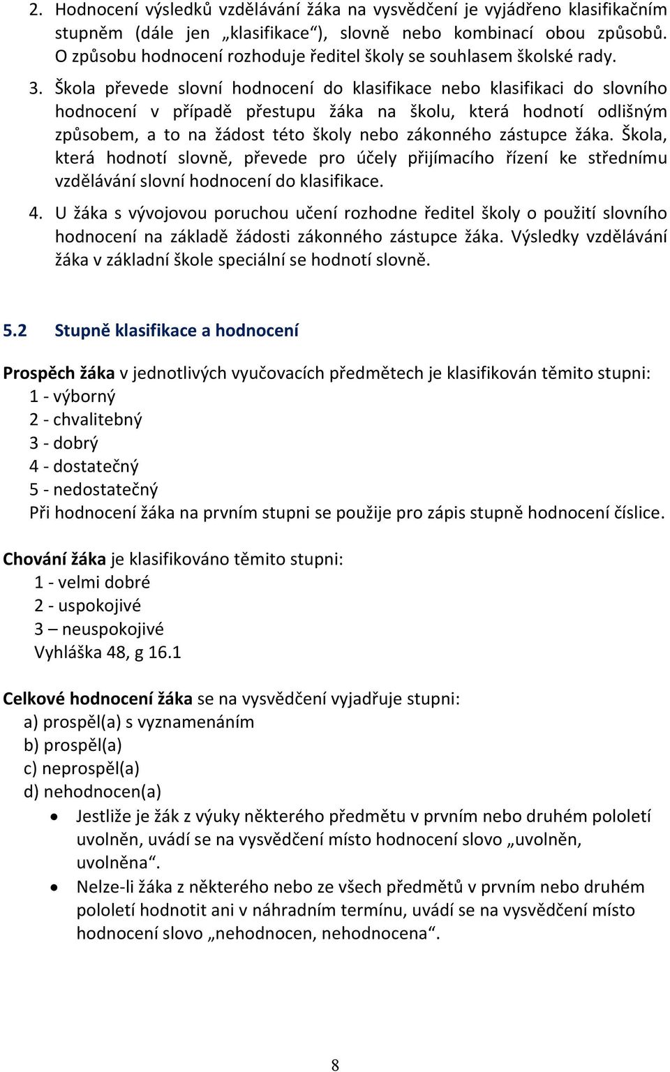 Škola převede slovní hodnocení do klasifikace nebo klasifikaci do slovního hodnocení v případě přestupu žáka na školu, která hodnotí odlišným způsobem, a to na žádost této školy nebo zákonného