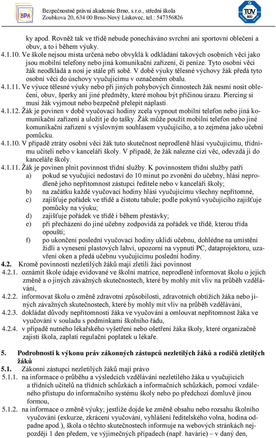 Tyto osobní věci žák neodkládá a nosí je stále při sobě. V době výuky tělesné výchovy žák předá tyto osobní věci do úschovy vyučujícímu v označeném obalu. 4.1.11.