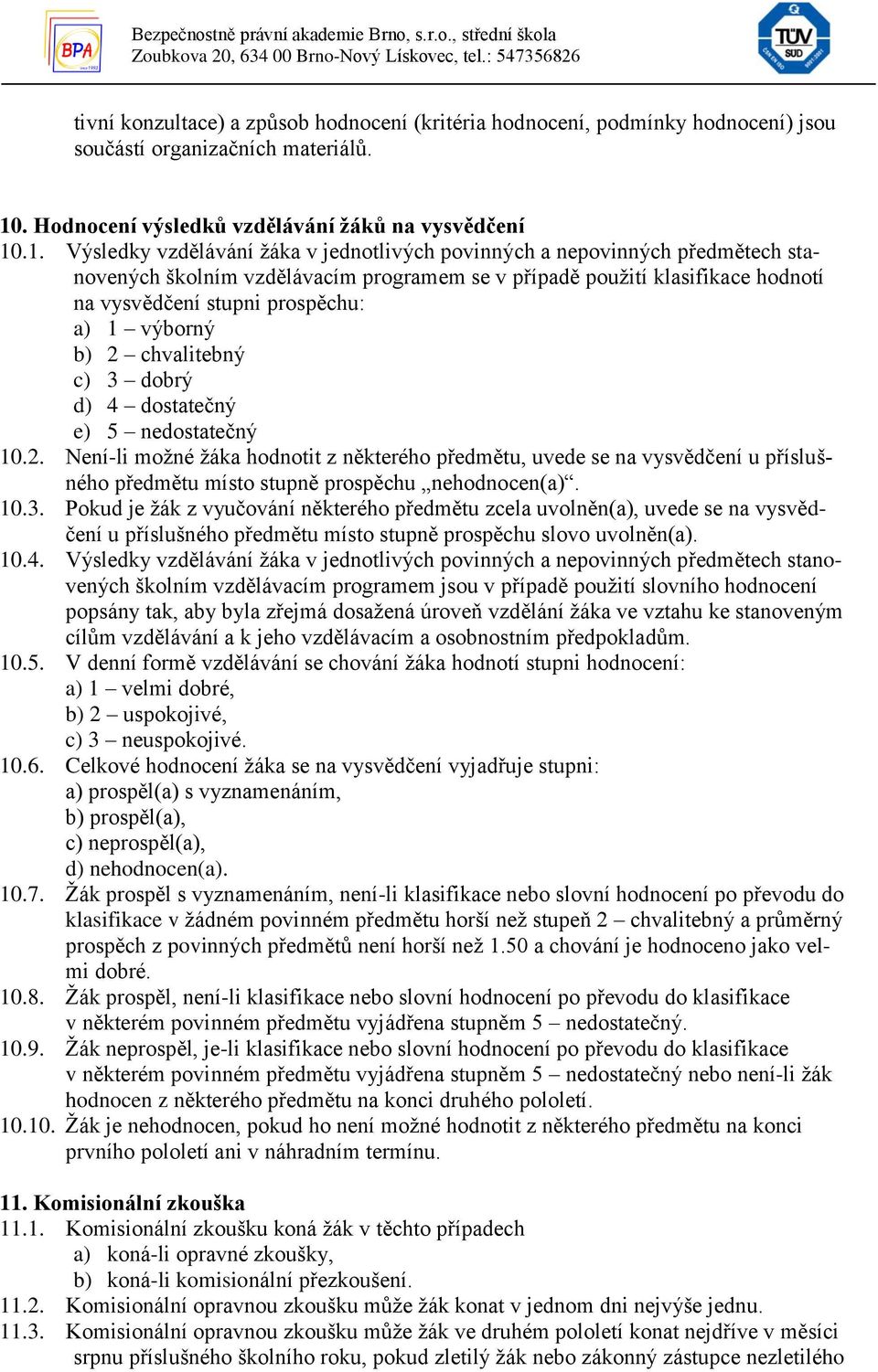 .1. Výsledky vzdělávání žáka v jednotlivých povinných a nepovinných předmětech stanovených školním vzdělávacím programem se v případě použití klasifikace hodnotí na vysvědčení stupni prospěchu: a) 1