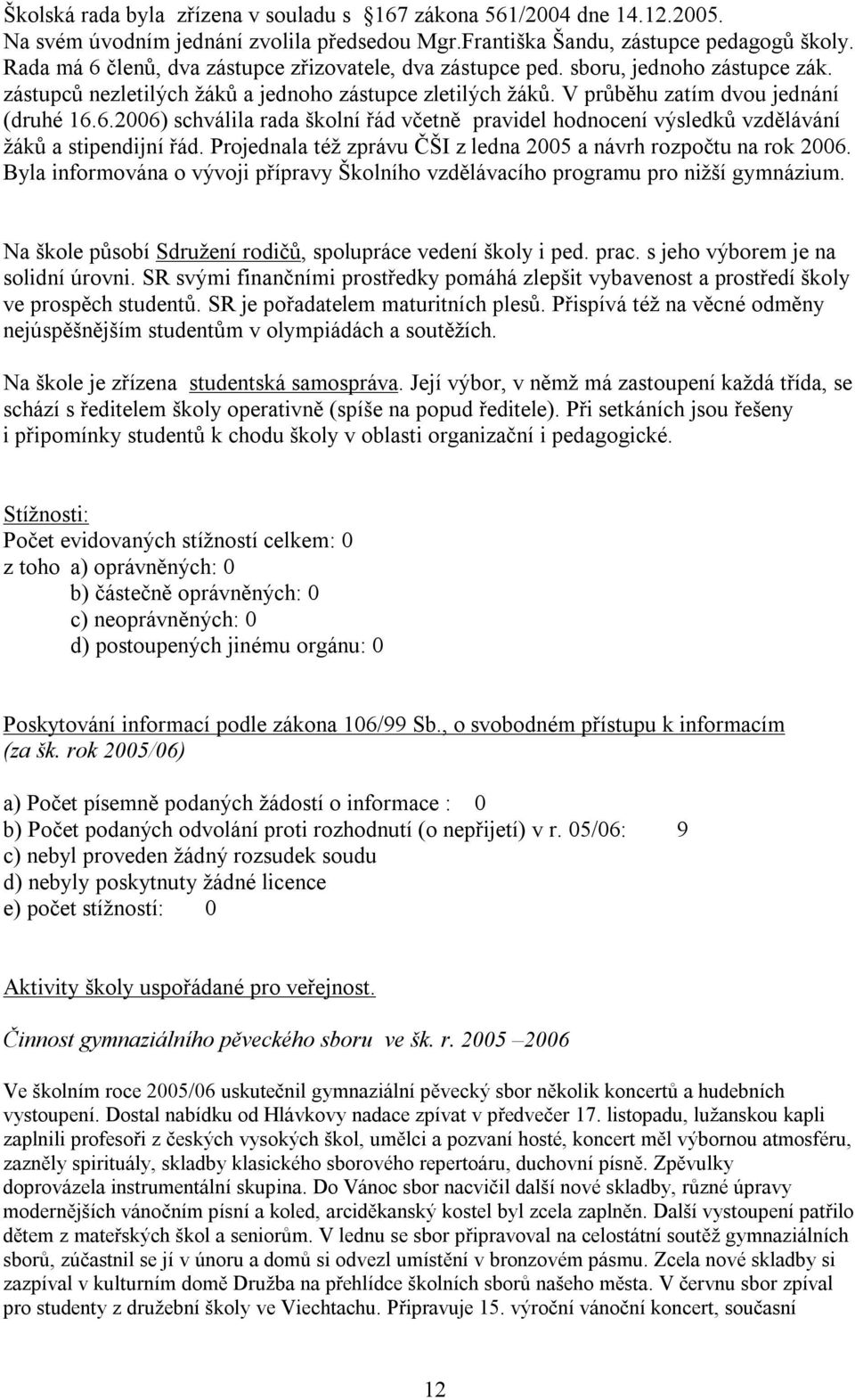 Projednala též zprávu ČŠI z ledna 2005 a návrh rozpočtu na rok 2006. Byla informována o vývoji přípravy Školního vzdělávacího programu pro nižší gymnázium.