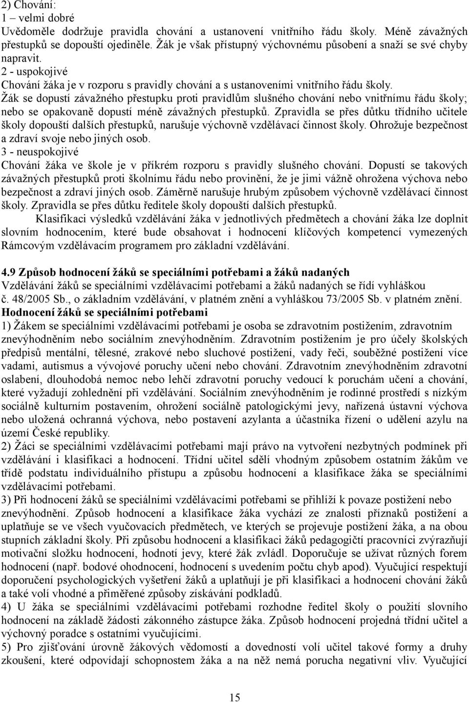 Žák se dopustí závažného přestupku proti pravidlům slušného chování nebo vnitřnímu řádu školy; nebo se opakovaně dopustí méně závažných přestupků.