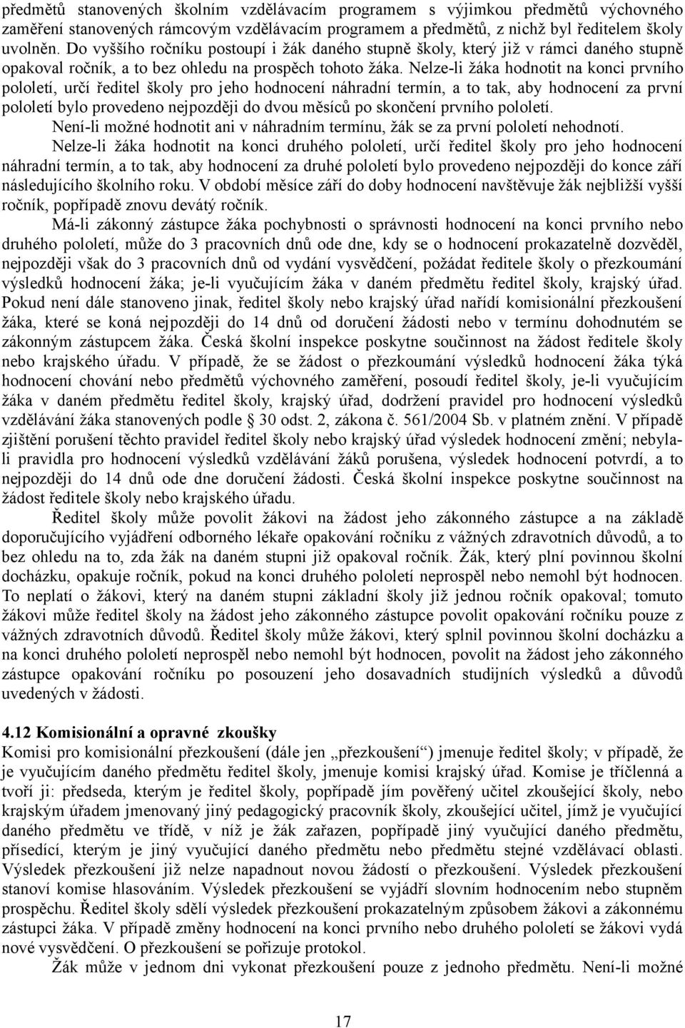 Nelze-li žáka hodnotit na konci prvního pololetí, určí ředitel školy pro jeho hodnocení náhradní termín, a to tak, aby hodnocení za první pololetí bylo provedeno nejpozději do dvou měsíců po skončení