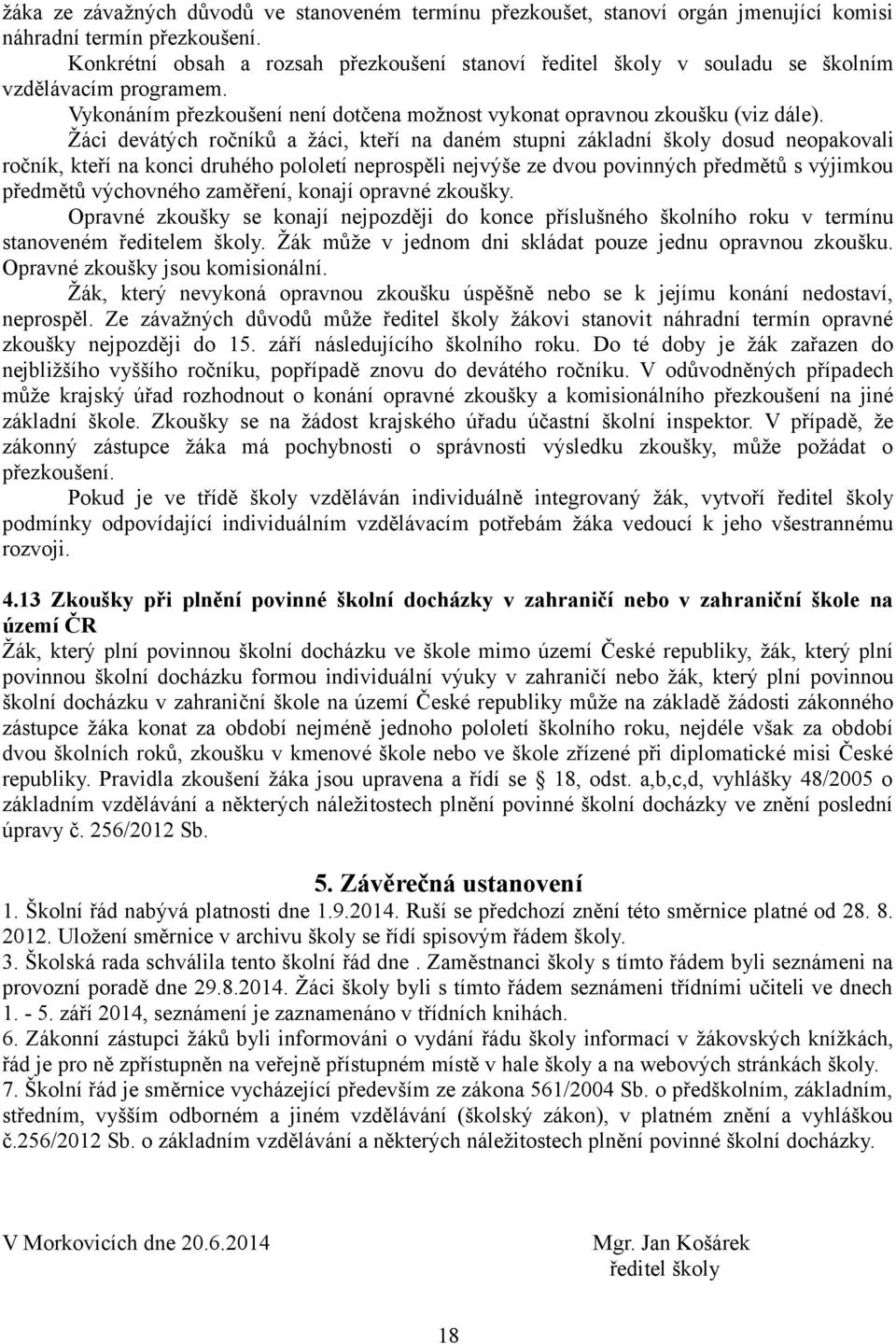 Žáci devátých ročníků a žáci, kteří na daném stupni základní školy dosud neopakovali ročník, kteří na konci druhého pololetí neprospěli nejvýše ze dvou povinných předmětů s výjimkou předmětů