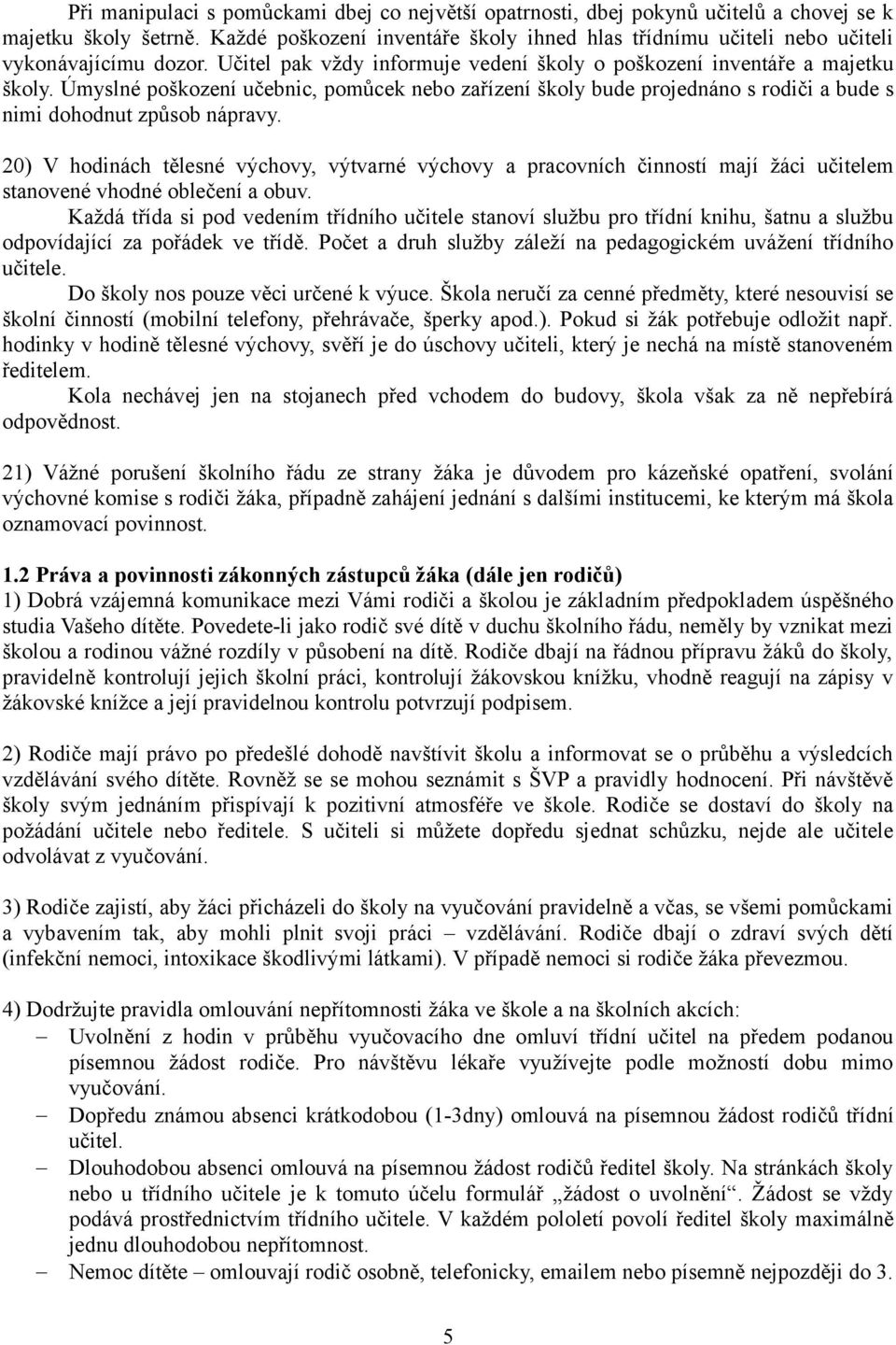 Úmyslné poškození učebnic, pomůcek nebo zařízení školy bude projednáno s rodiči a bude s nimi dohodnut způsob nápravy.