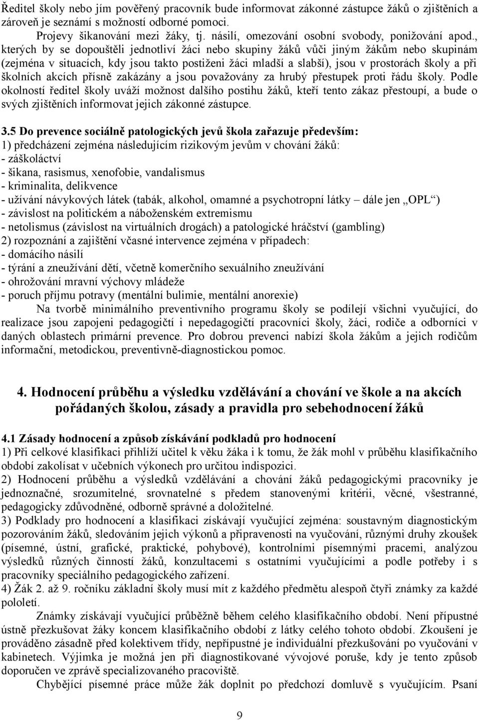 , kterých by se dopouštěli jednotliví žáci nebo skupiny žáků vůči jiným žákům nebo skupinám (zejména v situacích, kdy jsou takto postiženi žáci mladší a slabší), jsou v prostorách školy a při