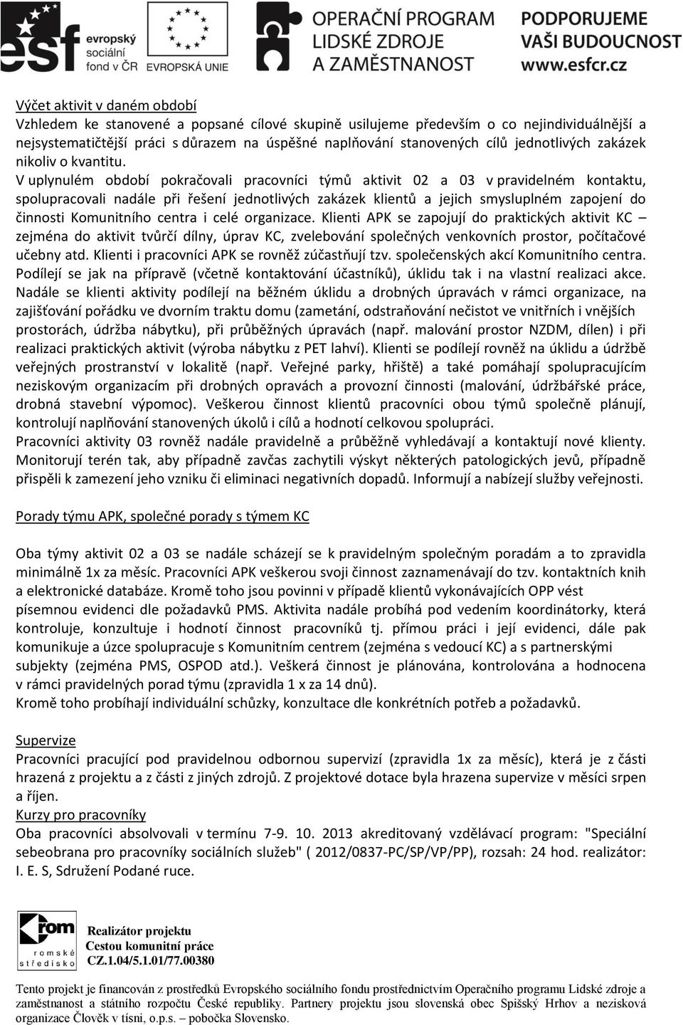 V uplynulém období pokračovali pracovníci týmů aktivit 02 a 03 v pravidelném kontaktu, spolupracovali nadále při řešení jednotlivých zakázek klientů a jejich smysluplném zapojení do činnosti